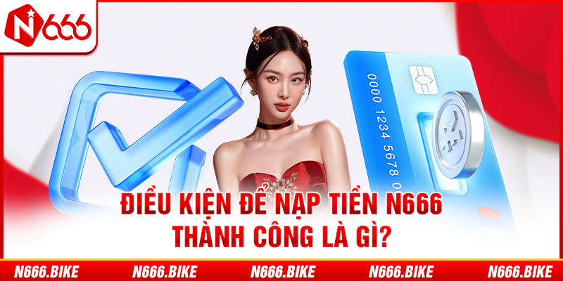 Điều kiện để nạp tiền N666 thành công là gì?