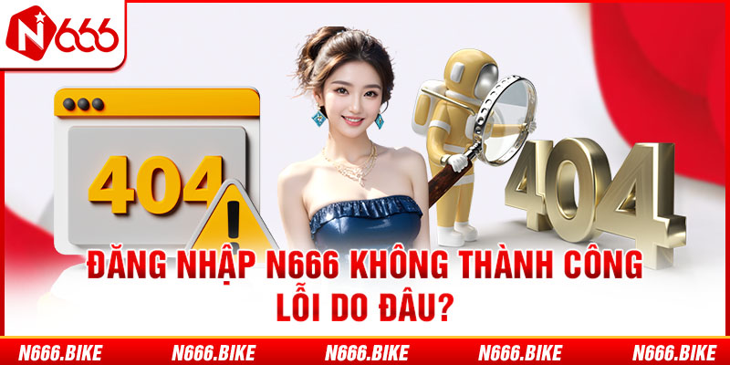 Đăng nhập N666 không thành công lỗi do đâu?