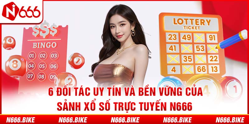 6 đối tác uy tín và bền vững của sảnh xổ số trực tuyến N666